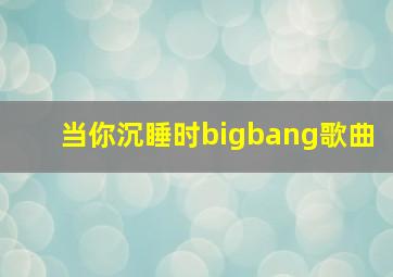 当你沉睡时bigbang歌曲