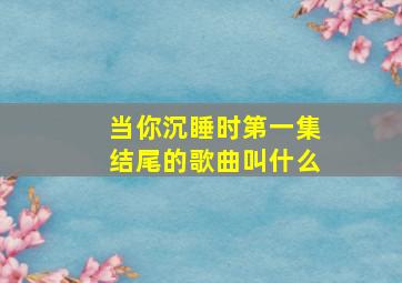 当你沉睡时第一集结尾的歌曲叫什么