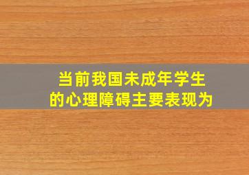 当前我国未成年学生的心理障碍主要表现为