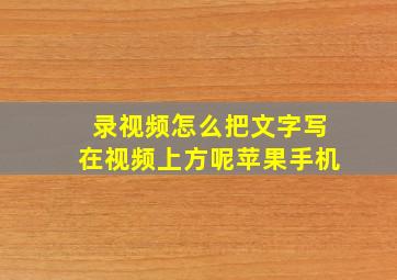 录视频怎么把文字写在视频上方呢苹果手机