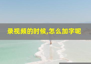 录视频的时候,怎么加字呢