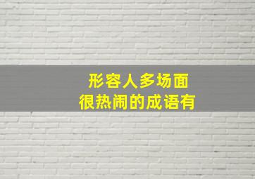 形容人多场面很热闹的成语有