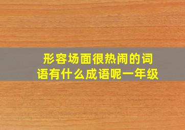 形容场面很热闹的词语有什么成语呢一年级