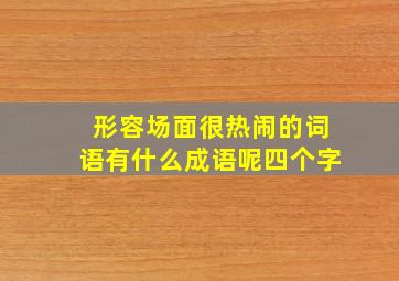 形容场面很热闹的词语有什么成语呢四个字