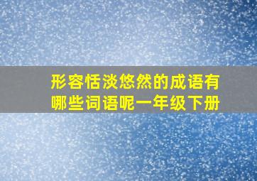 形容恬淡悠然的成语有哪些词语呢一年级下册