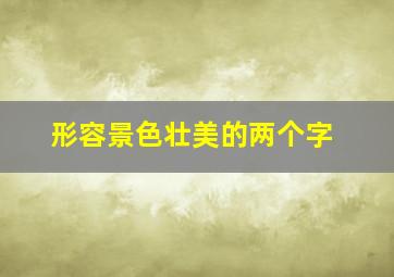 形容景色壮美的两个字