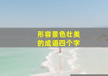 形容景色壮美的成语四个字