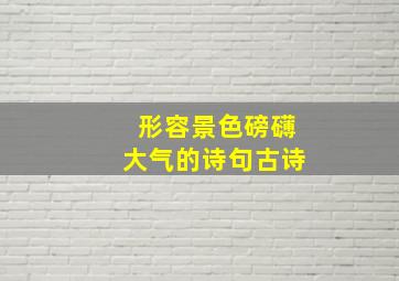 形容景色磅礴大气的诗句古诗