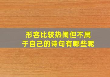 形容比较热闹但不属于自己的诗句有哪些呢