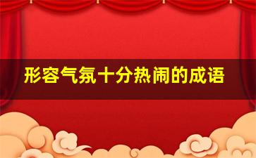 形容气氛十分热闹的成语