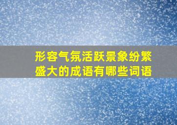 形容气氛活跃景象纷繁盛大的成语有哪些词语