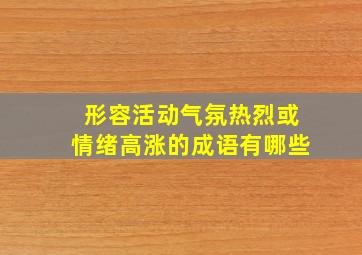 形容活动气氛热烈或情绪高涨的成语有哪些