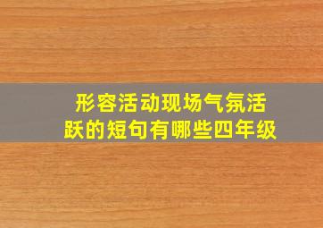 形容活动现场气氛活跃的短句有哪些四年级