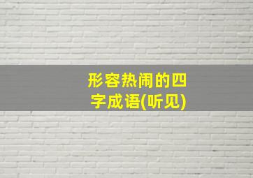 形容热闹的四字成语(听见)