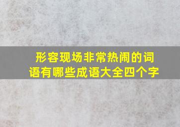 形容现场非常热闹的词语有哪些成语大全四个字