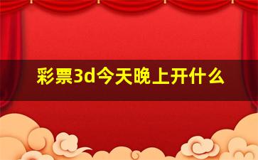 彩票3d今天晚上开什么