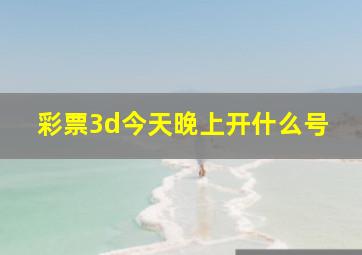 彩票3d今天晚上开什么号