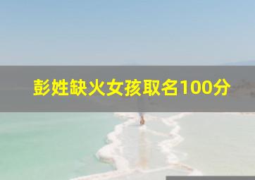 彭姓缺火女孩取名100分