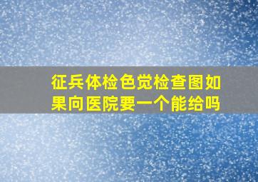 征兵体检色觉检查图如果向医院要一个能给吗