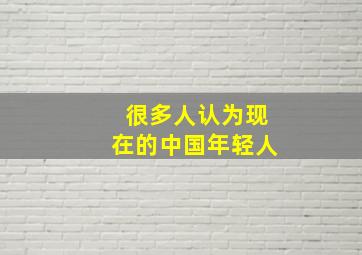 很多人认为现在的中国年轻人