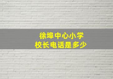 徐埠中心小学校长电话是多少