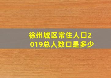 徐州城区常住人口2019总人数口是多少