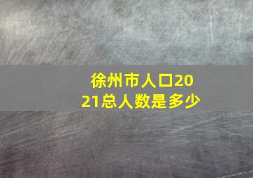 徐州市人口2021总人数是多少