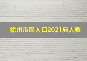 徐州市区人口2021总人数