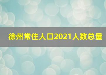 徐州常住人口2021人数总量