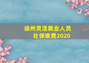 徐州灵活就业人员社保缴费2020