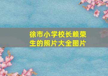 徐市小学校长赖荣生的照片大全图片