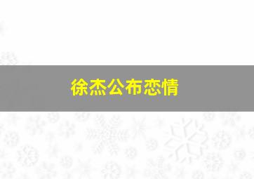 徐杰公布恋情