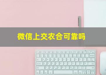 微信上交农合可靠吗