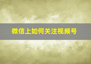 微信上如何关注视频号