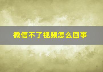 微信不了视频怎么回事