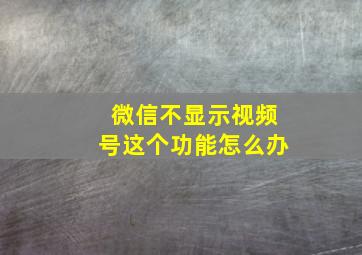 微信不显示视频号这个功能怎么办