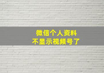 微信个人资料不显示视频号了