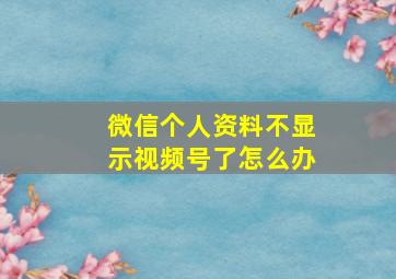 微信个人资料不显示视频号了怎么办