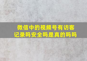 微信中的视频号有访客记录吗安全吗是真的吗吗