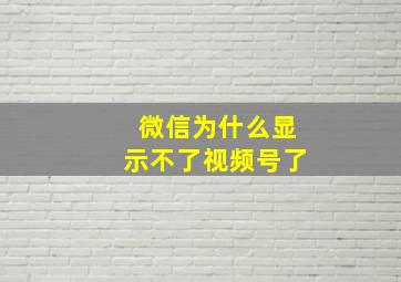 微信为什么显示不了视频号了