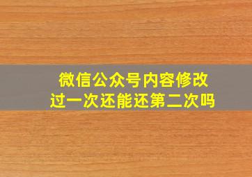 微信公众号内容修改过一次还能还第二次吗