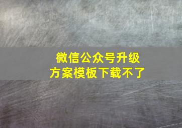 微信公众号升级方案模板下载不了