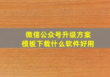 微信公众号升级方案模板下载什么软件好用