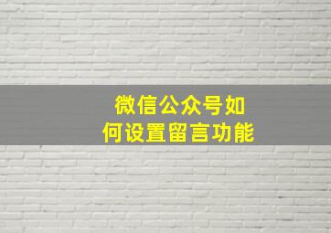 微信公众号如何设置留言功能