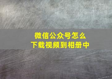 微信公众号怎么下载视频到相册中