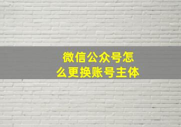 微信公众号怎么更换账号主体