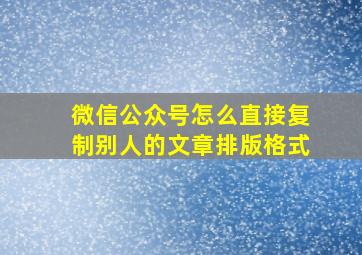 微信公众号怎么直接复制别人的文章排版格式