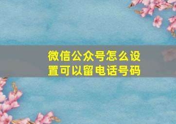 微信公众号怎么设置可以留电话号码