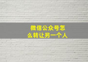 微信公众号怎么转让另一个人