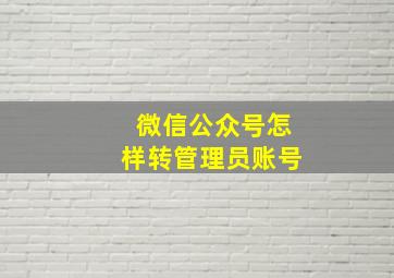 微信公众号怎样转管理员账号